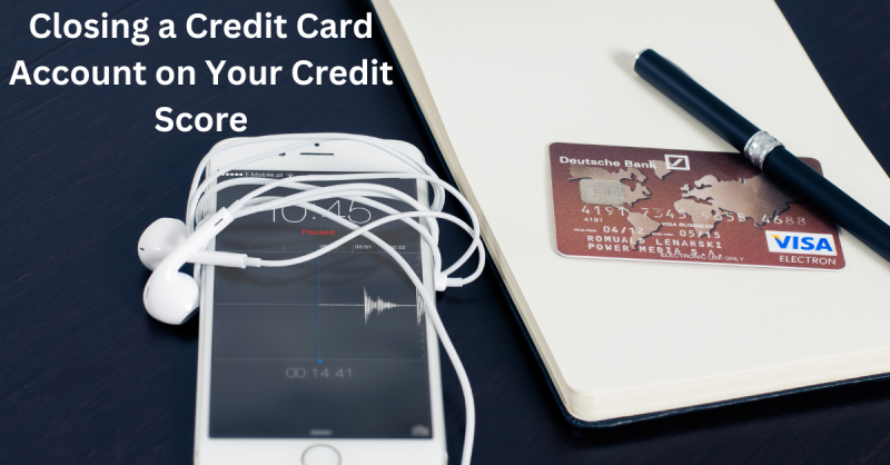 Closing a Credit Card Account on Your Credit Score